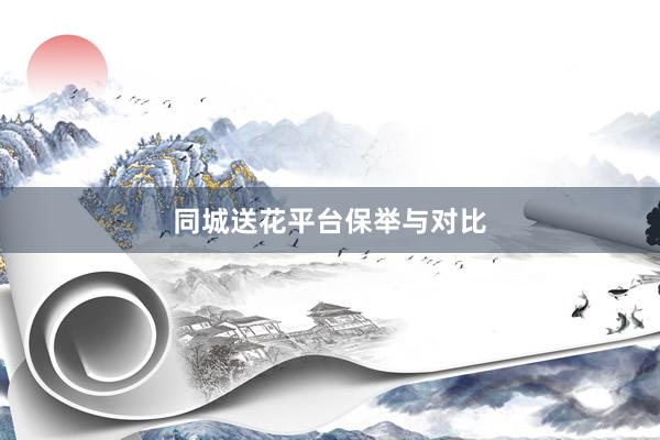 同城送花平台保举与对比
